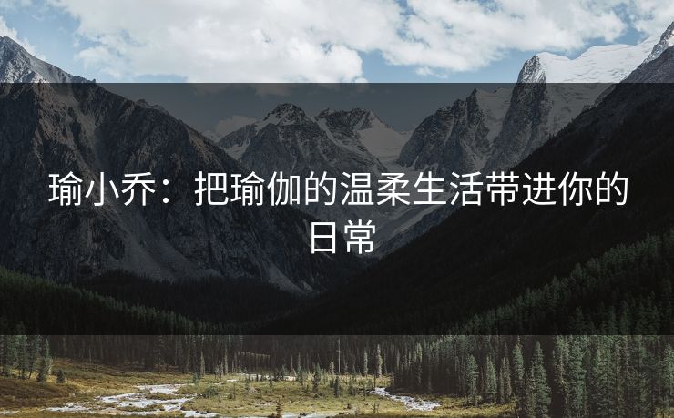 瑜小乔:把瑜伽的温柔生活带进你的日常 瑜小乔:把瑜伽的温柔生活带进你的日常