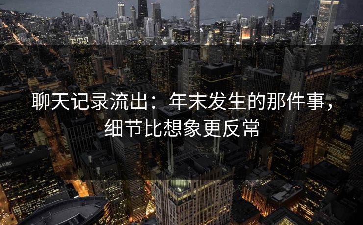 聊天记录流出：年末发生的那件事，细节比想象更反常