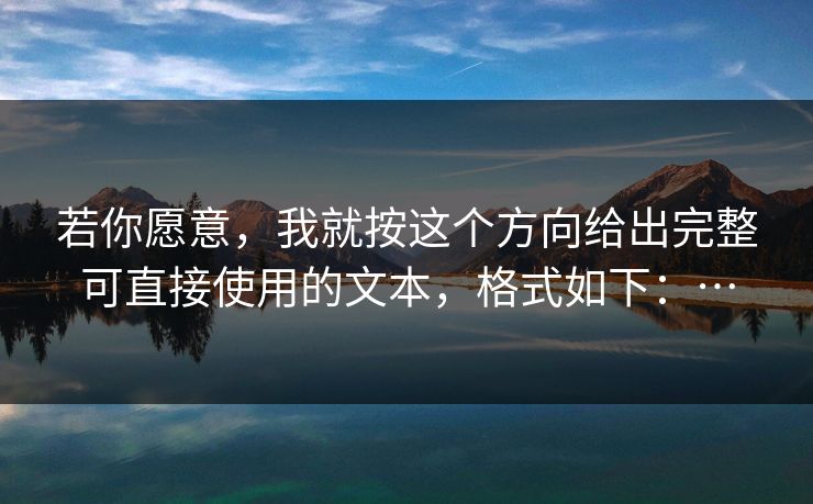 若你愿意，我就按这个方向给出完整可直接使用的文本，格式如下：…