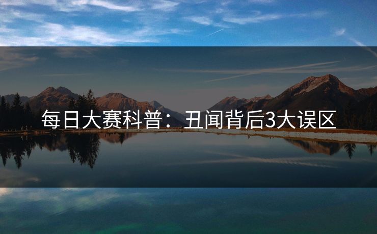 每日大赛科普:丑闻背后3大误区 每日大赛科普:丑闻背后3大误区