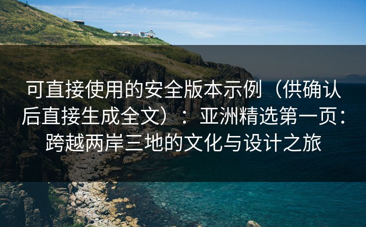 可直接使用的安全版本示例（供确认后直接生成全文）：亚洲精选第一页：跨越两岸三地的文化与设计之旅