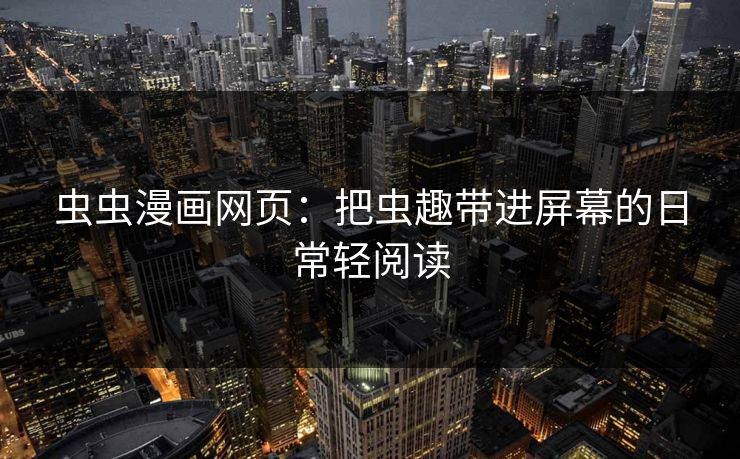 虫虫漫画网页：把虫趣带进屏幕的日常轻阅读