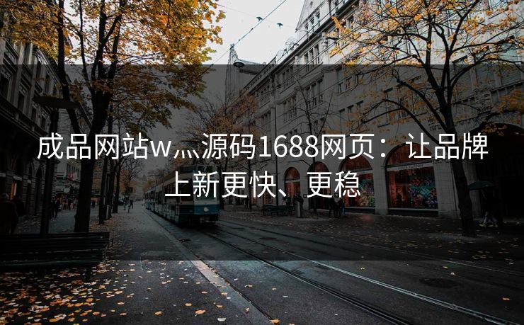 成品网站w灬源码1688网页：让品牌上新更快、更稳