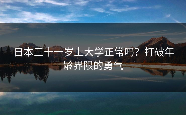 日本三十一岁上大学正常吗？打破年龄界限的勇气