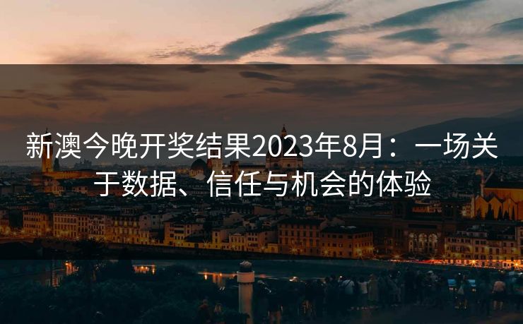 新澳今晚开奖结果2023年8月：一场关于数据、信任与机会的体验
